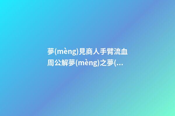 夢(mèng)見商人手臂流血　周公解夢(mèng)之夢(mèng)到商人手臂流血